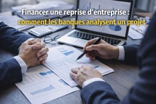 Financer une reprise d’entreprise : comment les banques analysent un projet