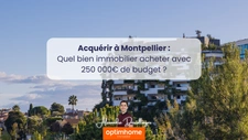Acheter à Montpellier avec 250 000 € : que peut-on réellement trouver ?